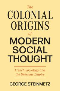 The Colonial Origins of Modern Social Thought French Sociology and the Overseas Empire (Princeton Modern Knowledge)