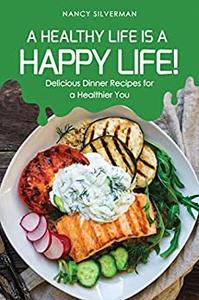 A Healthy Life is a Happy Life! Delicious Dinner Recipes for a Healthier You