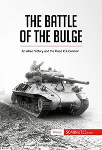 The Battle of the Bulge An Allied Victory and the Road to Liberation (History)