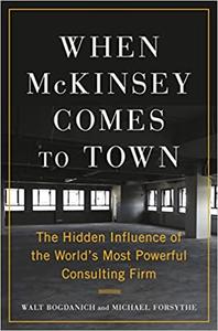 When McKinsey Comes to Town The Hidden Influence of the World's Most Powerful Consulting Firm
