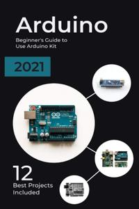 Arduino 2021 Beginner's Guide to Use Arduino Kit. 12 Best Projects Included