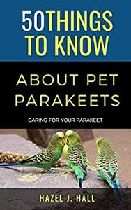 50 Things to Know About Pet Parakeets  Caring for Your Parakeet (50 Things to Know About Pets)