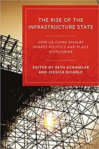 The Rise of the Infrastructure State How US-China Rivalry Shapes Politics and Place Worldwide