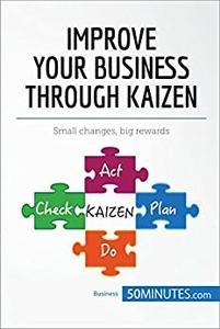 Improve Your Business Through Kaizen Boost your results with continuous improvement (Management, Marketing)