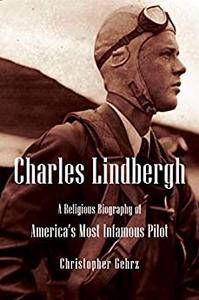 Charles Lindbergh A Religious Biography of America’s Most Infamous Pilot