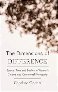 The Dimensions of Difference Space, Time and Bodies in Women's Cinema and Continental Philosophy