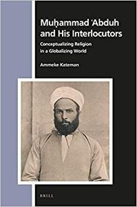 Muammad Abduh and His Interlocutors Conceptualizing Religion in a Globalizing World