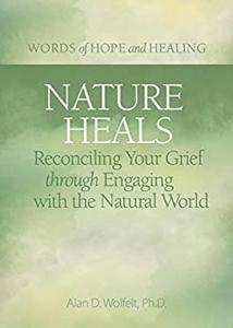 Nature Heals Reconciling Your Grief through Engaging with the Natural World (Words of Hope and Healing)