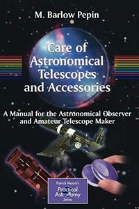 Care of Astronomical Telescopes and Accessories A Manual for the Astronomical Observer and Amateur Telescope Maker
