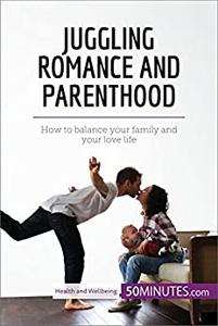 Juggling Romance and Parenthood How to balance your family and your love life (Health & Wellbeing)