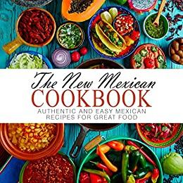 The New Mexican Cookbook Authentic and Easy Mexican Recipes for Great Food (2nd Edition)