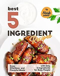 Best 5-Ingredient Recipes Easy, Effortless and Flavorful Meals with Only 5-Ingredients for Busy People