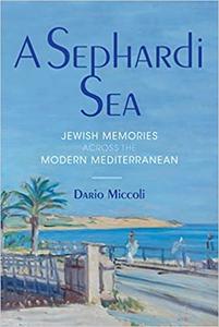 A Sephardi Sea Jewish Memories across the Modern Mediterranean