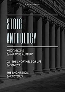 Stoic Anthology Meditations by Marcus Aurelius, The Enchiridion by Epictetus, On the Shortness of Life by Seneca