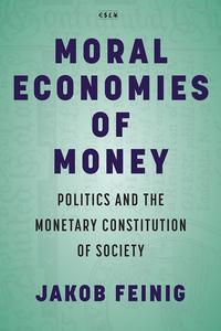 Moral Economies of Money Politics and the Monetary Constitution of Society (Currencies New Thinking for Financial Times)
