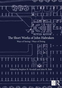 The Short Works of John Habraken - Stephen H. Kendall & John R. Dale