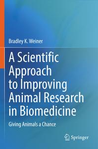 A Scientific Approach to Improving Animal Research in Biomedicine Giving Animals a Chance – Bradley K. Weiner