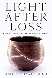 Light After Loss A Spiritual Guide for Comfort, Hope, and Healing