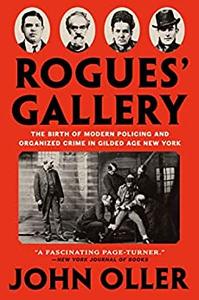 Rogues’ Gallery The Birth of Modern Policing and Organized Crime in Gilded Age New York