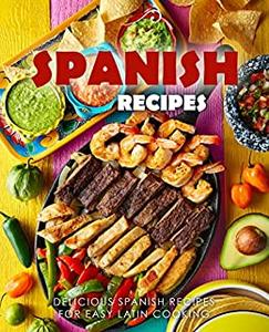 Spanish Recipes Delicious Spanish Recipes for Easy Latin Cooking (2nd Edition)