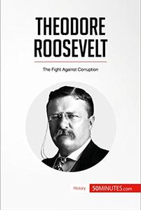 Theodore Roosevelt The Fight Against Corruption (History)