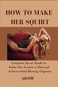 HOW TO MAKE HER SQUIRT  Complete Secret Guide to Make Her Scream in Bed and Achieve Mind Blowing Orgasms