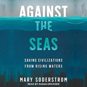 Against the Seas Saving Civilizations from Rising Waters [Audiobook]
