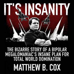 It's Insanity The Bizarre Story of a Bipolar Megalomaniac's Insane Plan for Total World Domination [Audiobook]