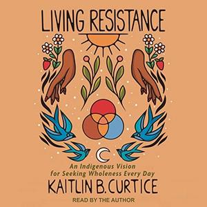 Living Resistance An Indigenous Vision for Seeking Wholeness Every Day [Audiobook]