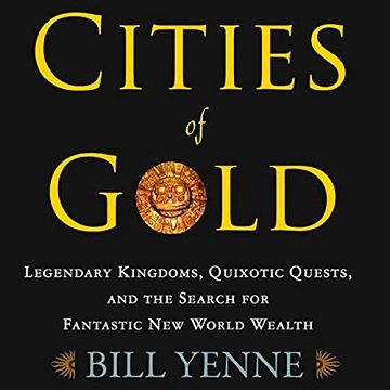 Cities of Gold: Legendary Kingdoms, Quixotic Quests, and the Search for Fantastic New World Wealth  [Audiobook]