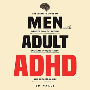 Men with Adult ADHD The Ultimate Guide to Improve Concentration, Increase Productivity and Succeed in Life [Audiobook]