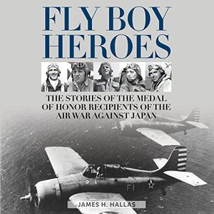 Fly Boy Heroes The Stories of the Medal of Honor Recipients of the Air War Against Japan [Audiobook]