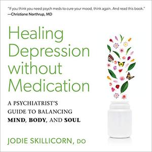 Healing Depression Without Medication A Psychiatrist’s Guide to Balancing Mind, Body, and Soul [Audiobook]