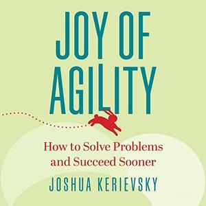 Joy of Agility How to Solve Problems and Succeed Sooner [Audiobook]