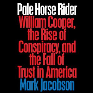 Pale Horse Rider William Cooper, the Rise of Conspiracy, and the Fall of Trust in America [Audiobook] 