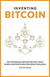 Inventing Bitcoin The Technology Behind The First Truly Scarce and Decentralized Money Explained