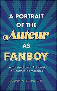 A Portrait of the Auteur as Fanboy The Construction of Authorship in Transmedia Franchises