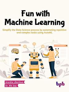 Fun with Machine Learning Simplify the Data Science process by automating repetitive and complex tasks using AutoML