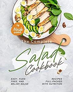 The Complete Salad Cookbook Easy, Fuss-Free, and Delish Salad Recipes Full-Packed with Nutrition