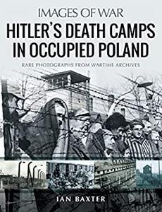 Hitler's Death Camps in Occupied Poland Rare Photographs from Wartime Archives (Images of War)