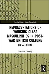 Representations of Working-Class Masculinities in Post-War British Culture The Left Behind
