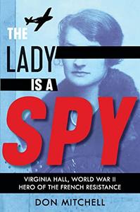 The Lady is a Spy Virginia Hall, World War II's Most Dangerous Secret Agent