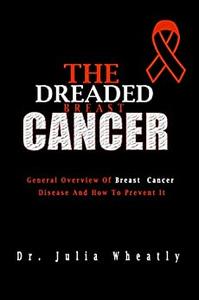 THE DREADED BREAST CANCER General Overview Of Breast Cancer Disease And How To Prevent It (Beat Cancer)
