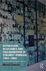 Repression, Resistance and Collaboration in Stalinist Romania 1944-1964 Post-communist Remembering