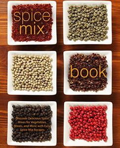 Spice Mix Book Discover Delicious Spice Mixes for Vegetables, Meats, and More (2nd Edition)