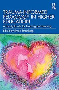 Trauma-Informed Pedagogy in Higher Education A Faculty Guide for Teaching and Learning