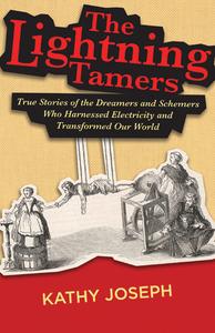 The Lightning Tamers True Stories of the Dreamers and Schemers Who Harnessed Electricity and Transformed Our World
