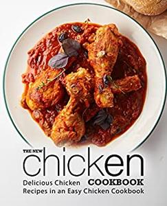 The New Chicken Cookbook Delicious Chicken Recipes in an Easy Chicken Cookbook (2nd Edition)