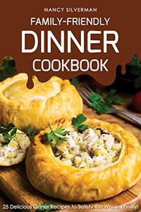 Family-Friendly Dinner Cookbook 25 Delicious Dinner Recipes to Satisfy the Whole Family!