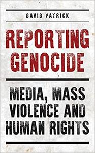 Reporting Genocide Media, Mass Violence and Human Rights